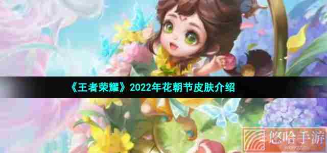 《王者荣耀》2022年花朝节皮肤介绍