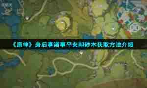 《原神》身后事诸事平安却砂木获取方法介绍