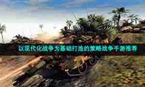 以现代化战争为基础打造的策略战争手游推荐