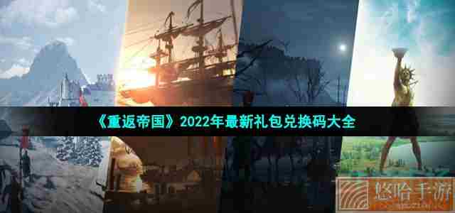 《重返帝国》2022年最新礼包兑换码大全