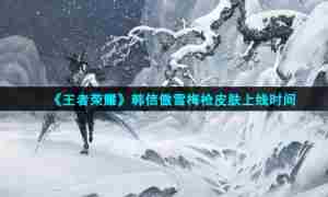 《王者荣耀》韩信傲雪梅枪皮肤上线时间