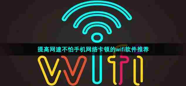 提高网速不怕手机网络卡顿的wifi软件推荐